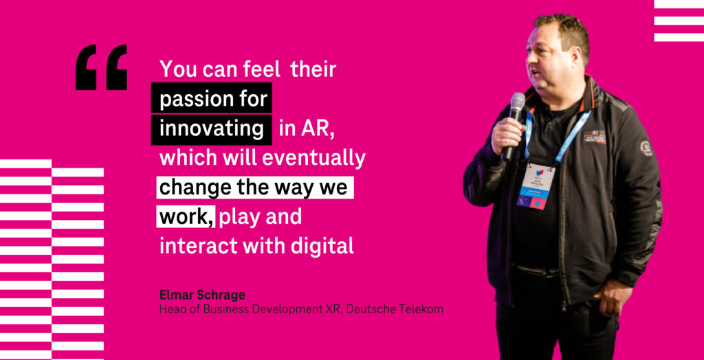 "You can feel their passion for innovating in AR, which will eventually change the way we work, play and interact with digital" Elmar Schrage, Head of Business Development XR at Deutsche Telekom.